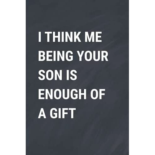 I Think Me Being Your Son Is Enough Of A Gift: Funny Personalized Notebook For Mothers Day , Journal Gift From Son For Moms