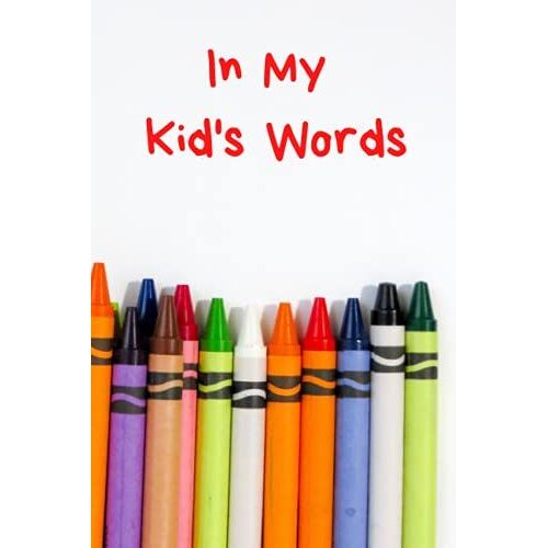 In My Kid's Words: A Simple Journal To Keep All Your Children's Cute And Funny Quotes In One Place