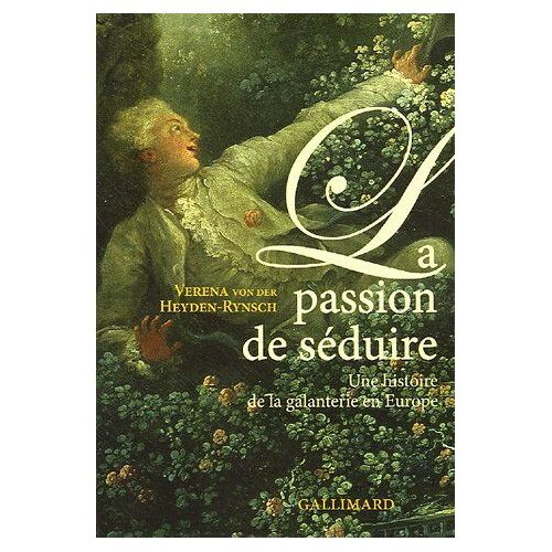 La Passion De Séduire: Une Histoire De La Galanterie En Europe