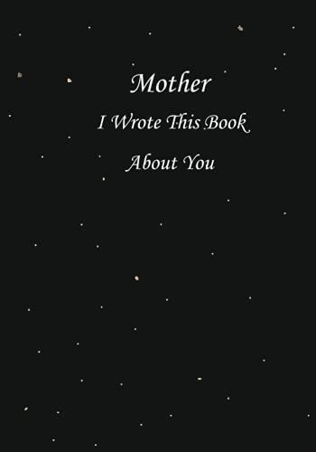 Mother I Wrote This Book About You: Fill-In Blank Book With Prompts With What You Love About Your Mother , Perfect Present For Mother On Any Occasion