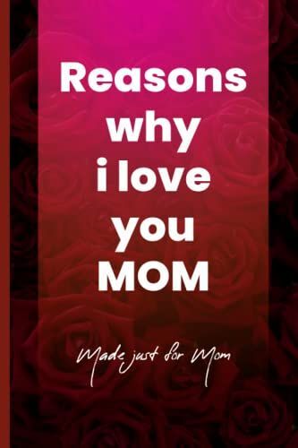 Reasons Why I Love You Mom: A Sweet Gesture Of Appreciation To Show Your Mother How Special She Is