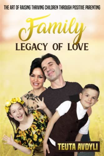 Family Legacy Of Love: The Art Of Raising Thriving Children Through Positive Parenting