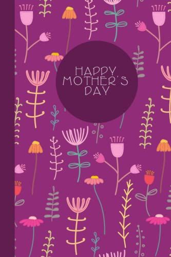 Happy Mother's Day: Cute Floral Designed Journal/ Notebook For Parent, Step-Parent, Foster-Parent, Mother Figure Etc.