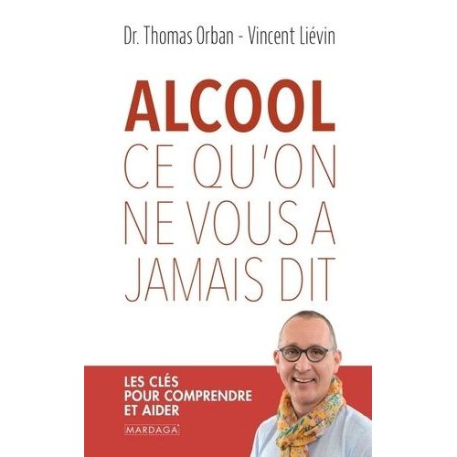 Alcool, Ce Qu'on Ne Vous A Jamais Dit - Les Clés Pour Comprendre Et Aider