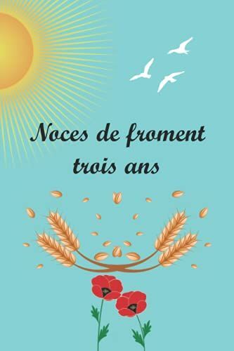 Noces De Froment 3 Ans: Fêter Les Noces Chaque Année, Avec Leurs Significations. Ce Livre Est Le Cadeau Idéal Pour Votre Anniversaire De Mariage, Pour Noter Les Souvenirs Et Les Anecdotes Accumulées.