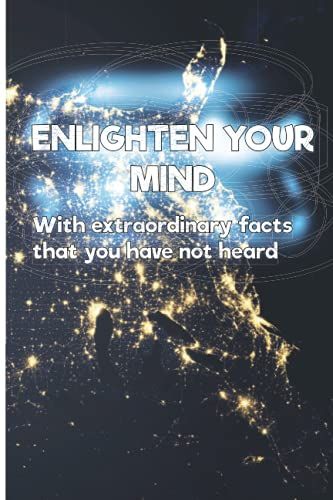 Enlighten Your Mind With Unic Extraordinary Facts That You Haven't Heard: Different Amazing Facts About History, Psychology, Food, Animals, Love, ... Companies, Countries, Coffee, People, Music.