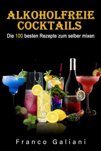 Alkoholfreie Cocktails: Die 100 Besten Rezepte Zum Selber Mixen (Cocktail Buch)
