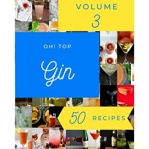 Oh! Top 50 Gin Recipes Volume 3: From The Gin Cookbook To The Table