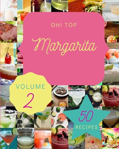 Oh! Top 50 Margarita Recipes Volume 2: Everything You Need In One Margarita Cookbook!