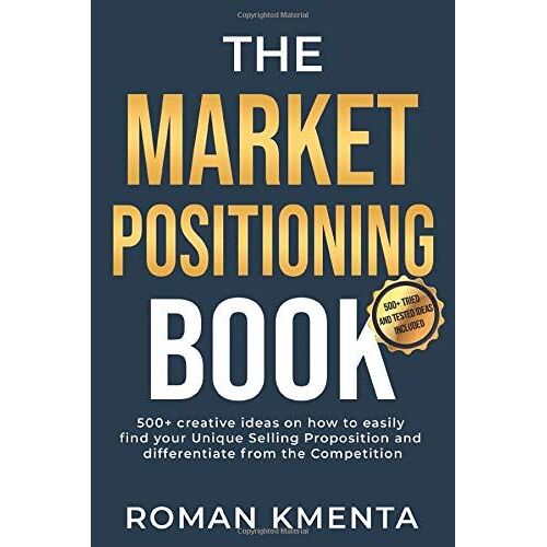 The Market Positioning Book: 500+ Creative Ideas How To Easily Find Your Unique Selling Proposition And Clearly Differentiate From Competition