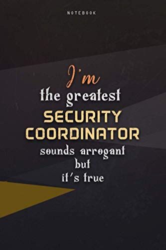 Lined Notebook Journal I'm The Greatest Security Coordinator Sounds Arrogant But It's True: Happy, Paycheck Budget, Work List, Over 100 Pages, Homeschool, Teacher, 6x9 Inch, Business