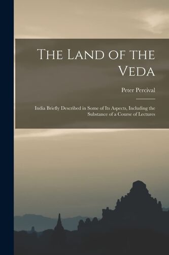 The Land Of The Veda: India Briefly Described In Some Of Its Aspects, Including The Substance Of A Course Of Lectures