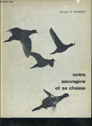 Notre Sauvagine Et Sa Chasse - Chasse Classification Description De Tous Les Oiseaux De Marais De Riviere Et De Mer Susceptibles D'etre Rencontres En France En Belgique En Angleterre En ...