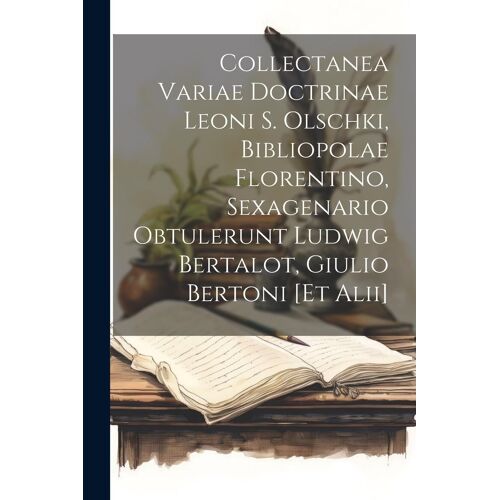Collectanea Variae Doctrinae Leoni S. Olschki, Bibliopolae Florentino, Sexagenario Obtulerunt Ludwig Bertalot, Giulio Bertoni [Et Alii]