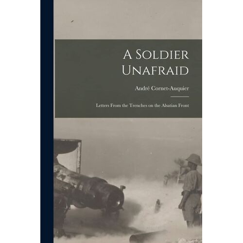 A Soldier Unafraid: Letters From The Trenches On The Alsatian Front
