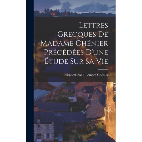 Lettres Grecques De Madame Chénier Précédées D'une Étude Sur Sa Vie