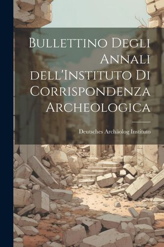 Bullettino Degli Annali Dell'instituto Di Corrispondenza Archeologica