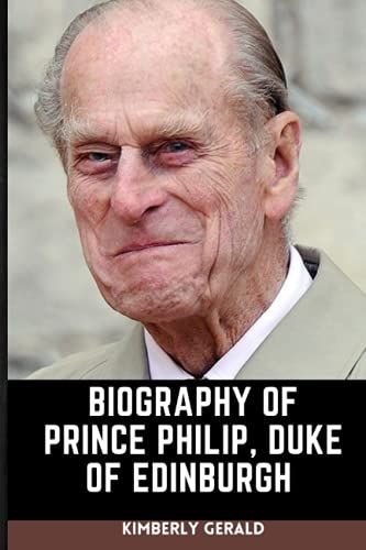 Biography Of Prince Philip: The Life Of The Duke Of Edinburgh