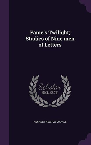 Fame's Twilight; Studies Of Nine Men Of Letters