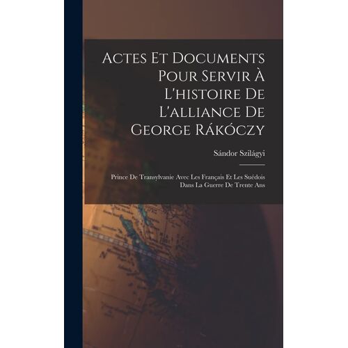 Actes Et Documents Pour Servir À L'histoire De L'alliance De George Rákóczy