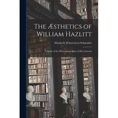 The Æsthetics Of William Hazlitt; A Study Of The Philosophical Basis Of His Criticism
