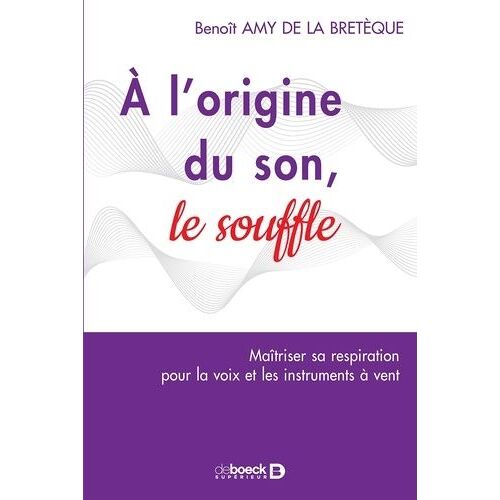 A L'origine Du Son, Le Souffle - Maîtriser Sa Respiration Pour La Voix Et Les Instruments À Vents