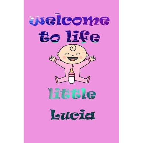 Welcome To Life Little Lucia: Notebook As Gift For Your Partner Or Memory For Your Baby