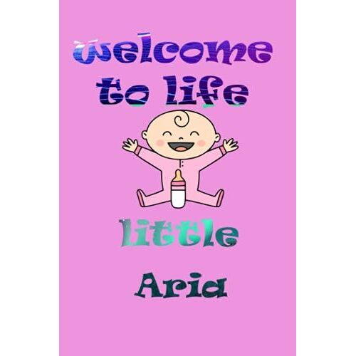 Welcome To Life Little Aria: Notebook As Gift For Your Partner Or Memory For Your Baby