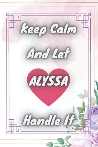 Keep Calm And Let Alyssa Handle It Notebook: Perfect Personalized Name Alyssa Notebook Journal With Cute Design For Women,Girls, Sister, Mother ,Great ... Or Any Ocassion,120 Pages,6x9,Cover Matte