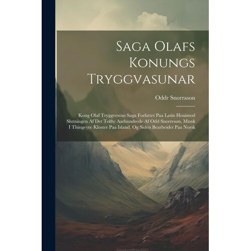 Saga Olafs Konungs Tryggvasunar: Kong Olaf Tryggvesöns Saga Forfattet Paa Latin Henimod Slutningen Af Det Tolfte Aarhundrede Af Odd Snorresøn, Munk I
