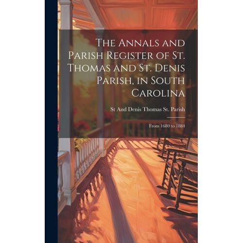 The Annals And Parish Register Of St. Thomas And St. Denis Parish, In South Carolina