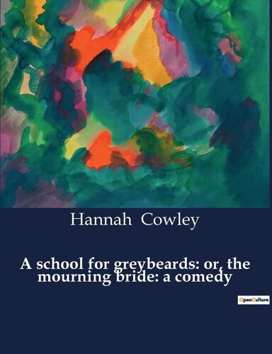 A School For Greybeards: Or, The Mourning Bride: A Comedy