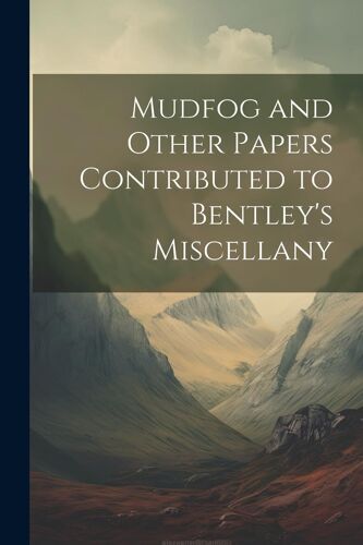Mudfog And Other Papers Contributed To Bentley's Miscellany