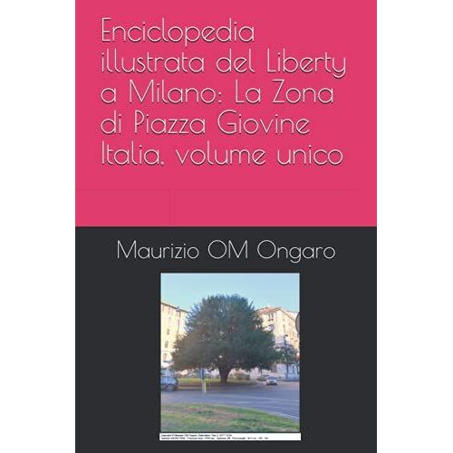 Enciclopedia Illustrata Del Liberty A Milano: La Zona Di Piazza Giovine Italia, Volume Unico