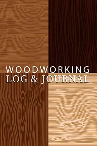 Woodworking Log And Journal: Woodworking Plans And Projects Logbook The Step-By-Step Journal