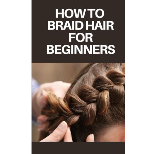 How To Braid Hair For Beginners: Step By Step Guide On How To Braid Hair For Beginners