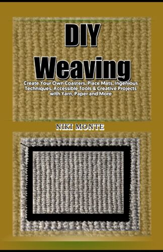 Diy Weaving: Create Your Own Coasters, Place Mats, Ingenious Techniques, Accessible Tools & Creative Projects With Yarn, Paper And More