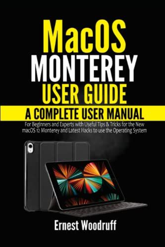 Macos Monterey User Guide: A Complete User Manual For Beginners And Experts With Useful Tips & Tricks For The New Macos 12 Monterey And Latest Hacks To Use The Operating System
