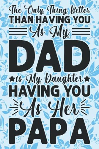 The Only Thing Better Than Having You As My Dad Is My Daughter Having You As Her Papa: Father's Day Notebook Gift - Journal For Beautiful Dads - ... - 110 Pages - 6x9 - Soft Cover - Matte Finish