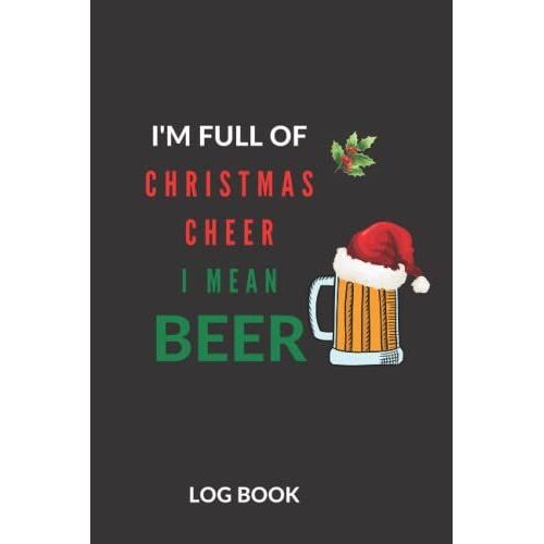 I'm Full Of Christmas Cheer I Mean Beer: Funny Christmas Beer Log Book