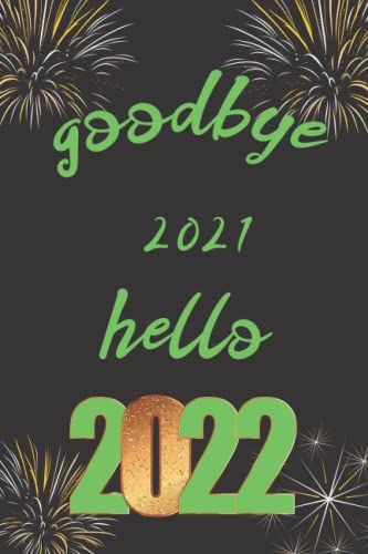 Goodbye 2021 Hello 2022 Notebook: Notebook Journal Happy New Year, Happy New Year 2022 Journal Gift New Year Gifts, Journal Gift For Christmas 2022 Happy New Year 2022 Notebook