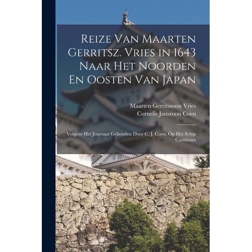 Reize Van Maarten Gerritsz. Vries In 1643 Naar Het Noorden En Oosten Van Japan: Volgens Het Journaal Gehouden Door C. J. Coen, Op Het Schip Castricum