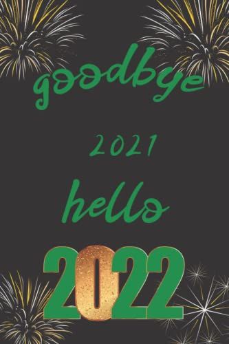 Goodbye 2021 Hello 2022 Notebook: Notebook Journal Happy New Year, Happy New Year 2022 Journal Gift New Year Gifts, Gift To Celebrate On New Year's ... Christmas 2022 Happy New Year 2022 Notebook