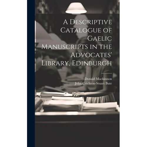 A Descriptive Catalogue Of Gaelic Manuscripts In The Advocates' Library, Edinburgh