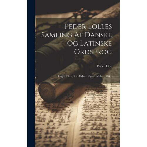 Peder Lolles Samling Af Danske Og Latinske Ordsprog: Optrykt Efter Den Ældste Udgave Af Aar 1506...