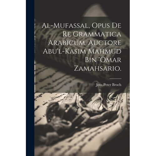 Al-Mufassal, Opus De Re Grammatica Arabicum, Auctore Abu'l-Kasim Mahmud Bin 'omar Zamahsario.