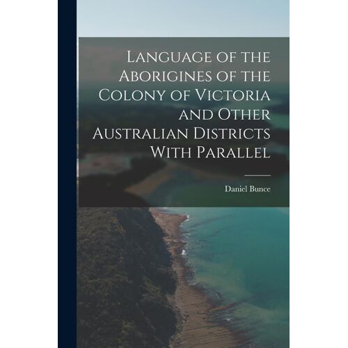 Language Of The Aborigines Of The Colony Of Victoria And Other Australian Districts With Parallel