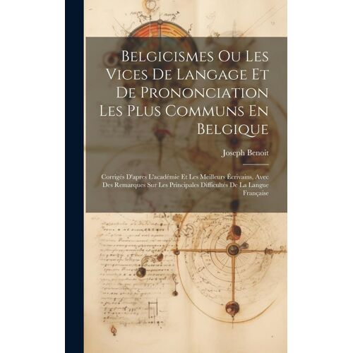 Belgicismes Ou Les Vices De Langage Et De Prononciation Les Plus Communs En Belgique: Corrigés D'apres L'académie Et Les Meilleurs Écrivains, Avec Des