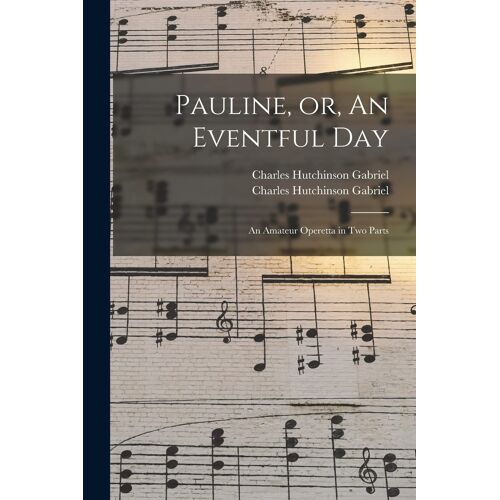 Pauline, Or, An Eventful Day: An Amateur Operetta In Two Parts