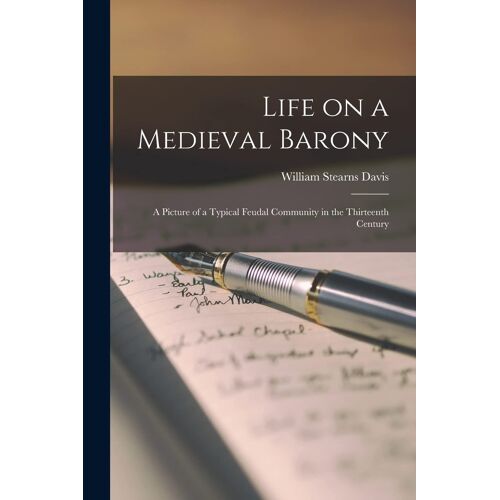 Life On A Medieval Barony: A Picture Of A Typical Feudal Community In The Thirteenth Century